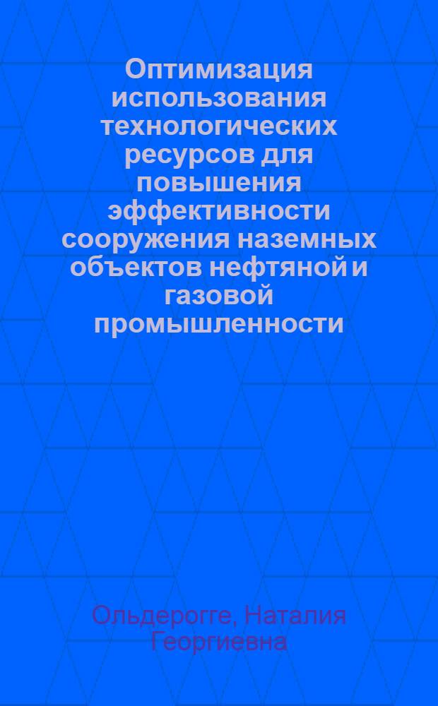 Оптимизация использования технологических ресурсов для повышения эффективности сооружения наземных объектов нефтяной и газовой промышленности : Автореф. дис. на соиск. учен. степ. канд. техн. наук : (05.15.13)