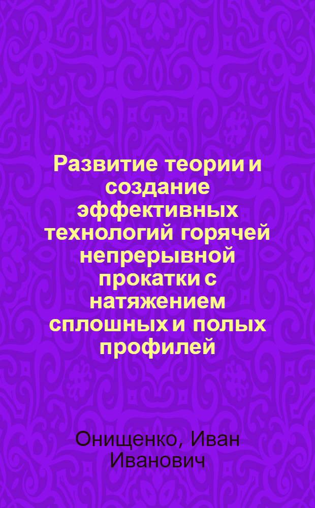Развитие теории и создание эффективных технологий горячей непрерывной прокатки с натяжением сплошных и полых профилей : Автореф. дис. на соиск. учен. степ. д-ра техн. наук : (05.16.05)
