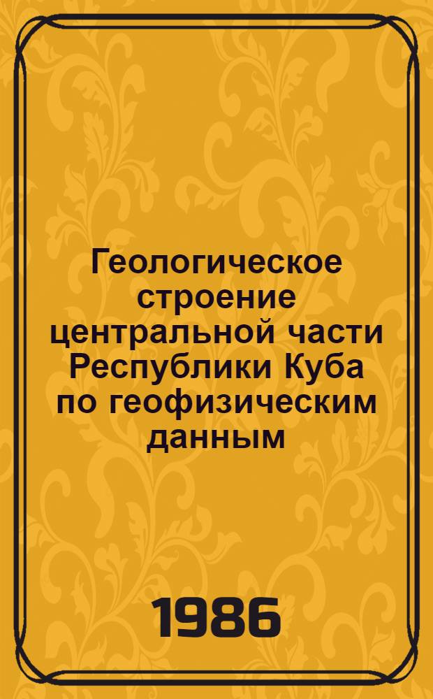 Геологическое строение центральной части Республики Куба по геофизическим данным : Автореф. дис. на соиск. учен. степ. канд. геол.-минерал. наук : (04.00.12)