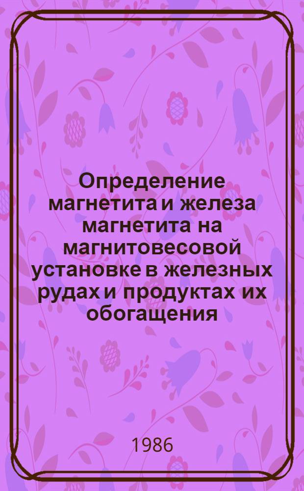 Определение магнетита и железа магнетита на магнитовесовой установке в железных рудах и продуктах их обогащения : Отрасл. методика : Утв. ВНИИ мин. сырья 08.08.86