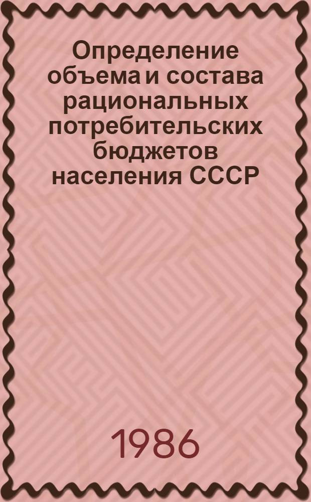 Определение объема и состава рациональных потребительских бюджетов населения СССР, союзных республик и отдельных групп населения : (Метод. рекомендации)