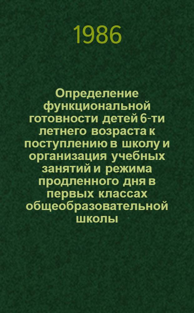 Определение функциональной готовности детей 6-ти летнего возраста к поступлению в школу и организация учебных занятий и режима продленного дня в первых классах общеобразовательной школы : (Метод. рекомендации)