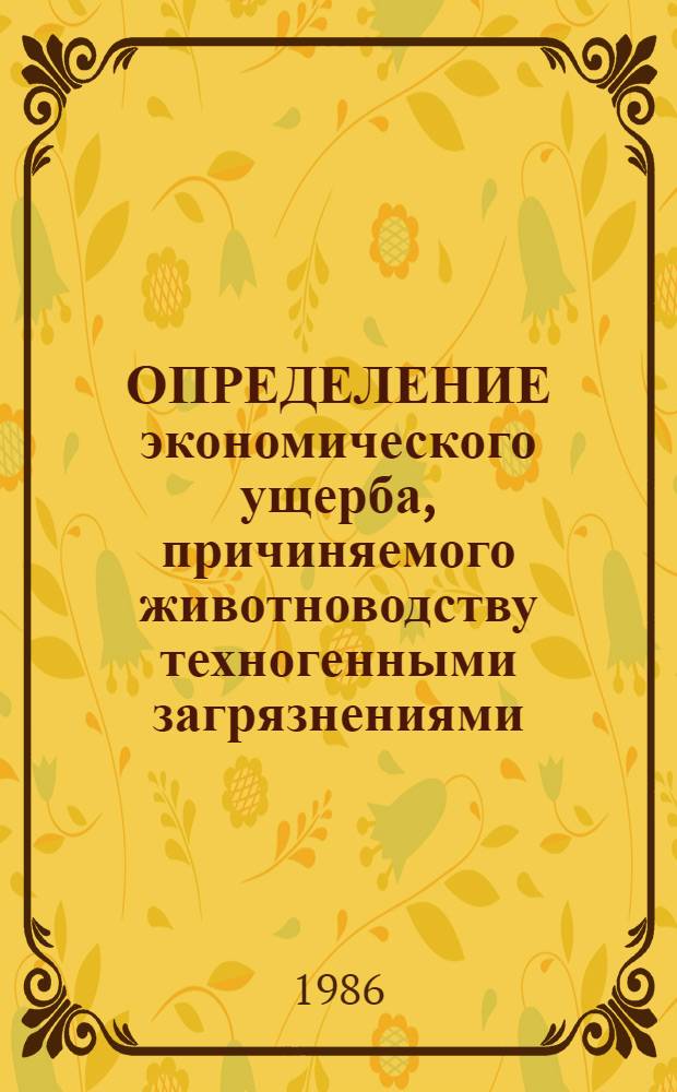 ОПРЕДЕЛЕНИЕ экономического ущерба, причиняемого животноводству техногенными загрязнениями : Врем. метод. указания
