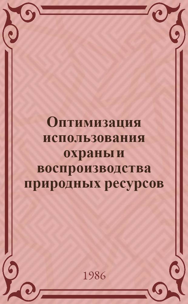 Оптимизация использования охраны и воспроизводства природных ресурсов : (На прим. возобновимых видов) : Сб. ст.