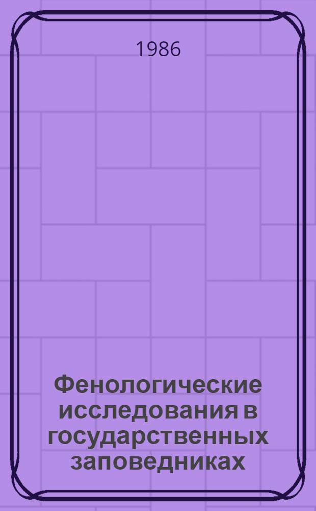 Фенологические исследования в государственных заповедниках : (Сб. науч. ст.)