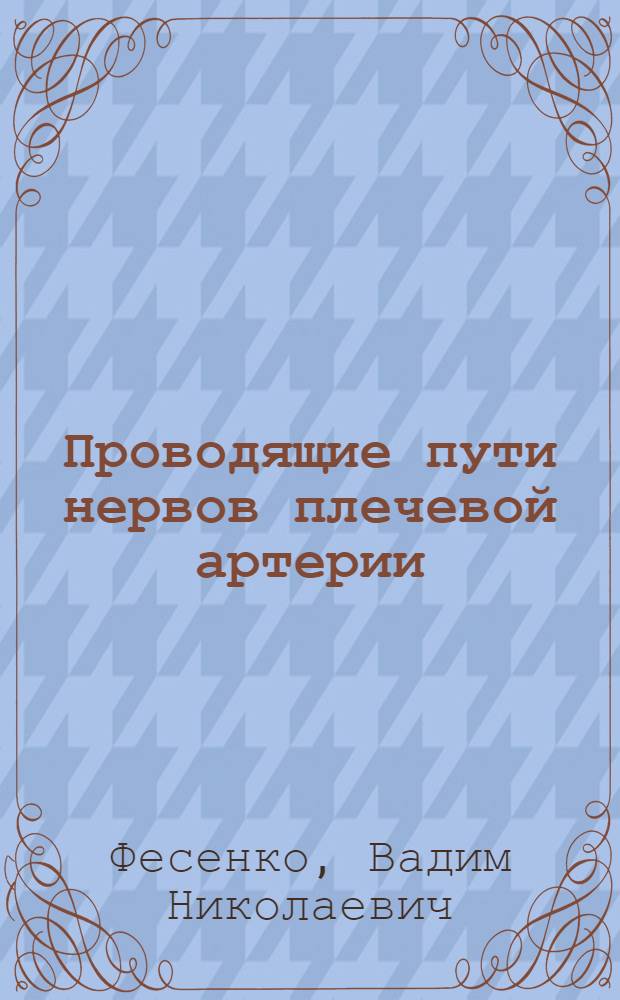 Проводящие пути нервов плечевой артерии : (Возраст. изменчивость, природа и регенератив. свойства) : Автореф. дис. на соиск. учен. степ. канд. мед. наук : (14.00.02)