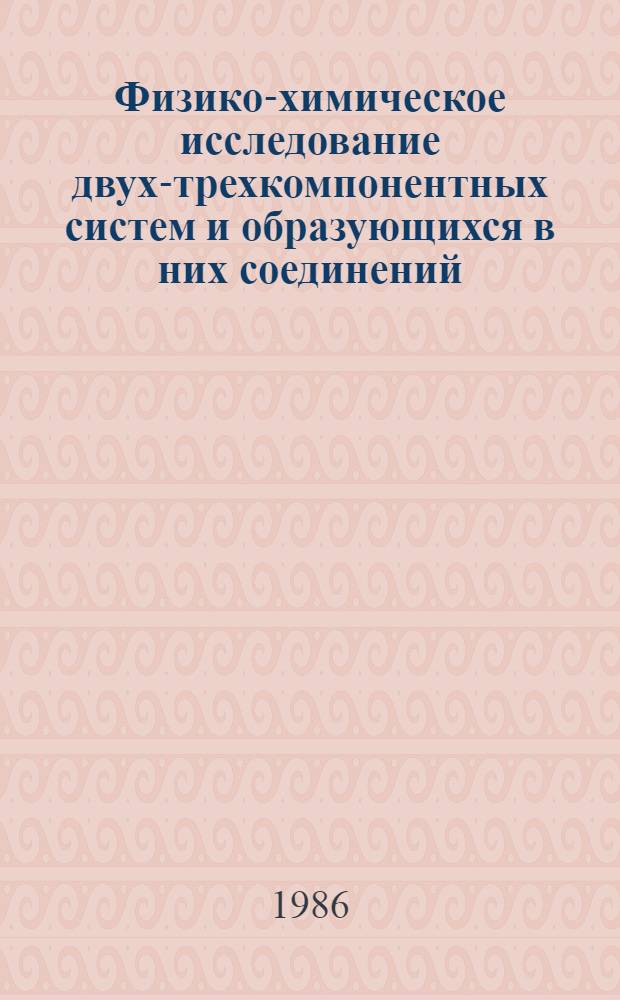 Физико-химическое исследование двух-трехкомпонентных систем и образующихся в них соединений : Сб. науч. тр