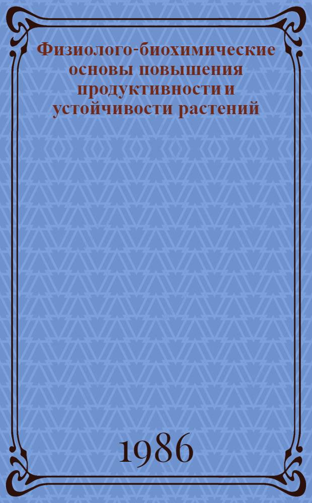 Физиолого-биохимические основы повышения продуктивности и устойчивости растений : (Материалы IV респ. конф. физиологов и биохимиков Молдавии, 13-14 янв. 1986 г.)
