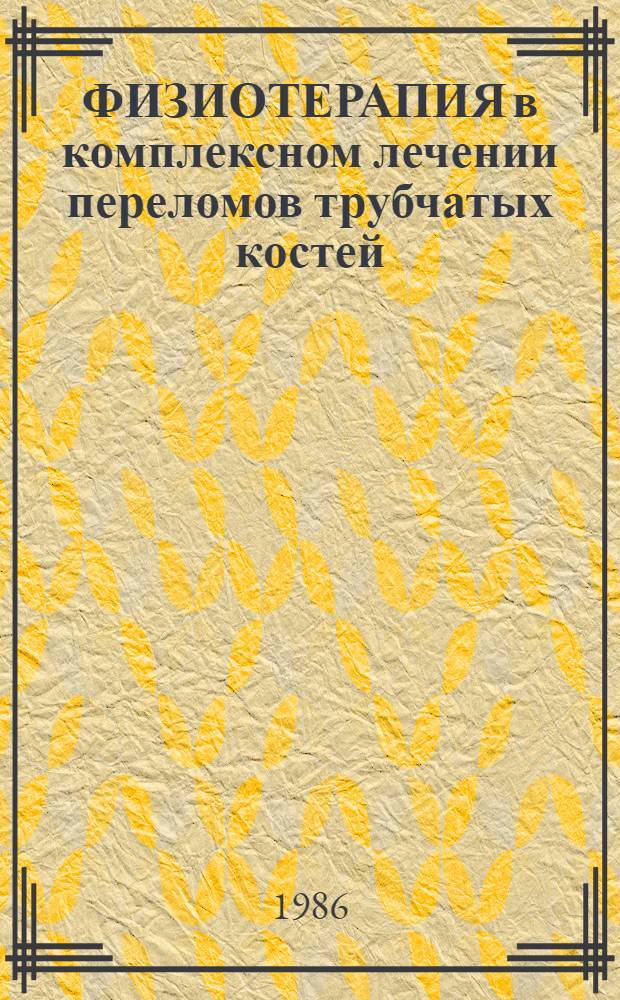 ФИЗИОТЕРАПИЯ в комплексном лечении переломов трубчатых костей : (Информ. письмо для врачей-физиотерапевтов и травматологов Моск. обл