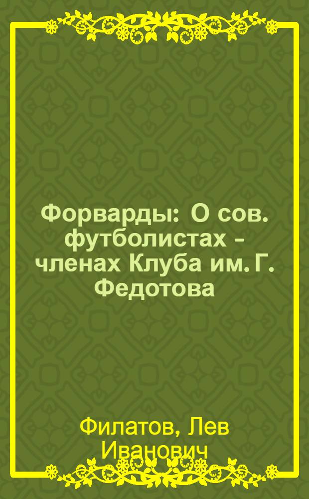 Форварды : О сов. футболистах - членах Клуба им. Г. Федотова
