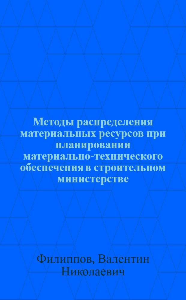 Методы распределения материальных ресурсов при планировании материально-технического обеспечения в строительном министерстве : Автореф. дис. на соиск. учен. степ. канд. экон. наук : (08.00.24)