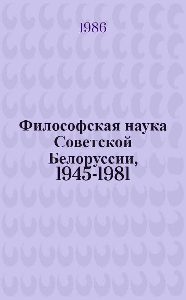 Философская наука Советской Белоруссии, 1945-1981 : Библиогр. указ