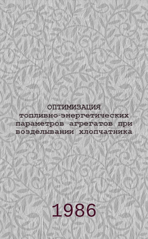 ОПТИМИЗАЦИЯ топливно-энергетических параметров агрегатов при возделывании хлопчатника : Сб. ст.