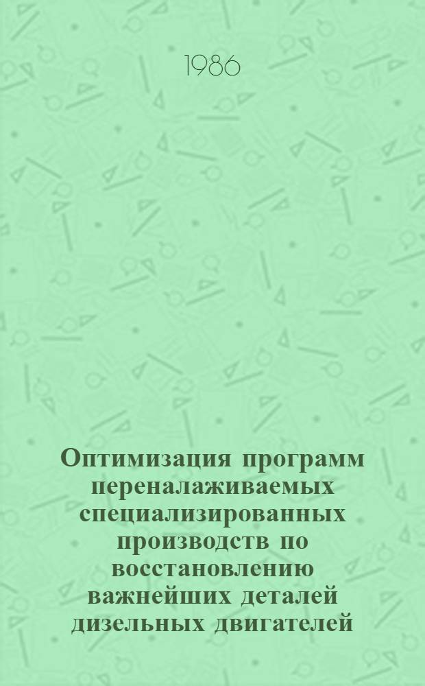 Оптимизация программ переналаживаемых специализированных производств по восстановлению важнейших деталей дизельных двигателей : (Метод. рекомендации)