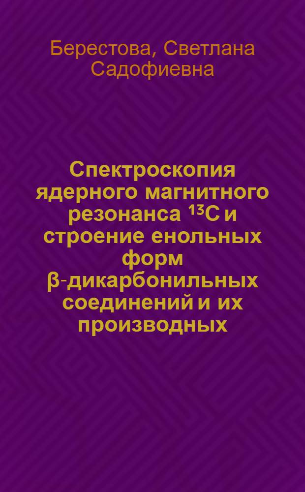 Спектроскопия ядерного магнитного резонанса ¹³С и строение енольных форм β-дикарбонильных соединений и их производных : Автореф. дис. на соиск. учен. степ. канд. физ.-мат. наук : (02.00.04)