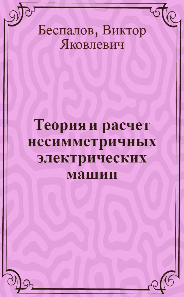 Теория и расчет несимметричных электрических машин : Учеб. пособие по курсу "Проектирование электр. машин"