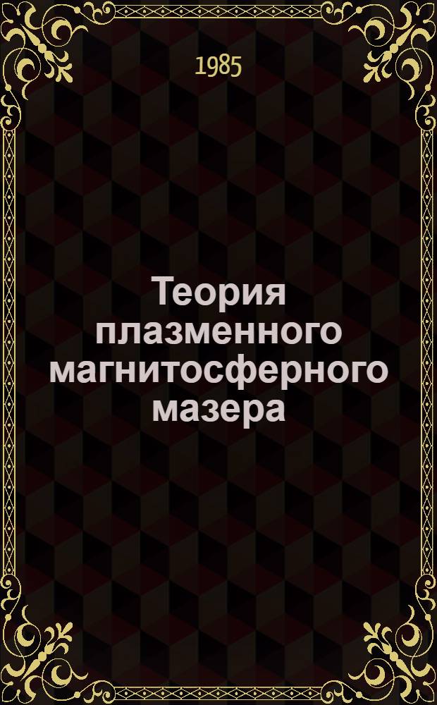 Теория плазменного магнитосферного мазера : Автореф. дис. на соиск. учен. степ. д-ра физ.-мат. наук : (01.04.08)