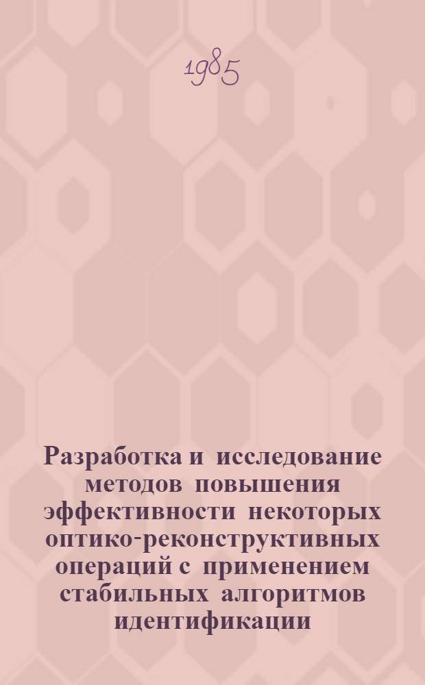 Разработка и исследование методов повышения эффективности некоторых оптико-реконструктивных операций с применением стабильных алгоритмов идентификации : Автореф. дис. на соиск. учен. степ. канд. техн. наук : (05.13.09)
