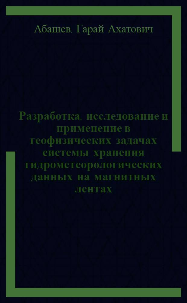 Разработка, исследование и применение в геофизических задачах системы хранения гидрометеорологических данных на магнитных лентах : Автореф. дис. на соиск. учен. степ. канд. техн. наук : (01.04.12; 05.13.05)