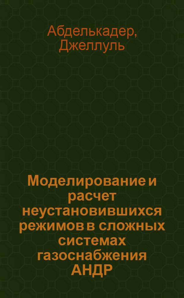Моделирование и расчет неустановившихся режимов в сложных системах газоснабжения АНДР : Автореф. дис. на соиск. учен. степ. канд. техн. наук : (05.17.13)