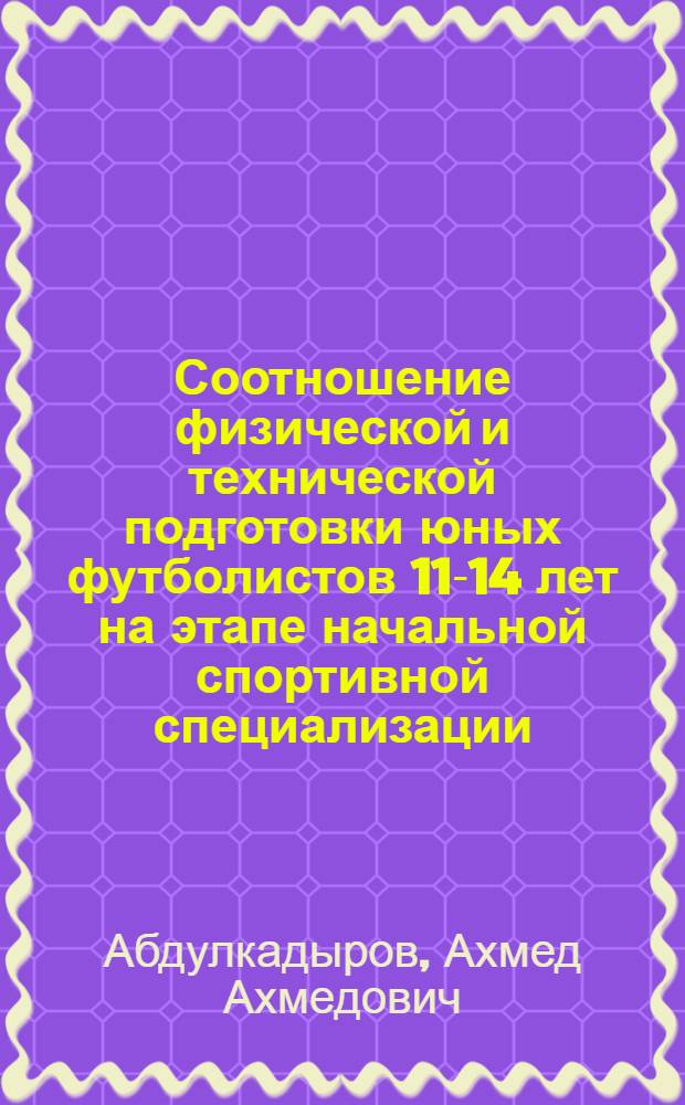 Соотношение физической и технической подготовки юных футболистов 11-14 лет на этапе начальной спортивной специализации : Автореф. дис. на соиск. учен. степ. канд. пед. наук : (13.00.04)