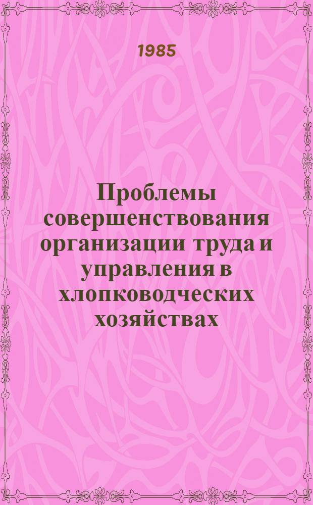 Проблемы совершенствования организации труда и управления в хлопководческих хозяйствах : (На материалах УзССР) : Автореф. дис. на соиск. учен. степ. д-ра экон. наук : (08.00.22)