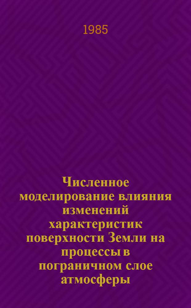 Численное моделирование влияния изменений характеристик поверхности Земли на процессы в пограничном слое атмосферы : Автореф. дис. на соиск. учен. степ. канд. физ.-мат. наук : (01.04.12)