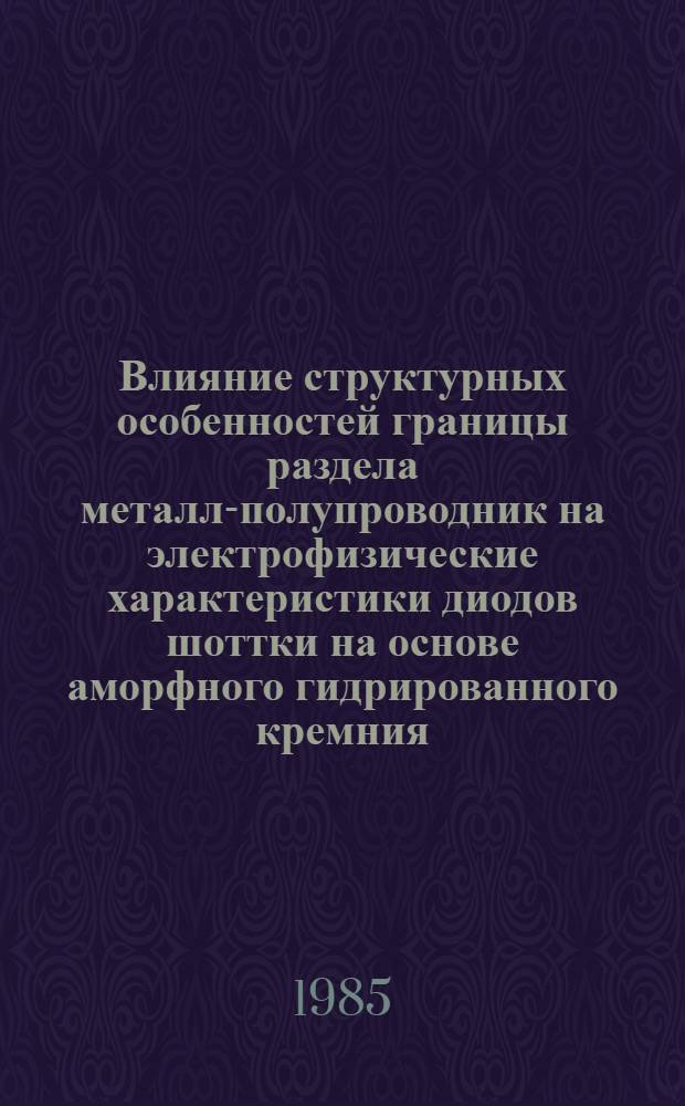 Влияние структурных особенностей границы раздела металл-полупроводник на электрофизические характеристики диодов шоттки на основе аморфного гидрированного кремния : Автореф. дисс. на соиск. учен. степ. физ.-мат. наук : (01.04.10)