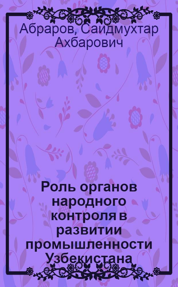 Роль органов народного контроля в развитии промышленности Узбекистана (1966-1975 гг.) : Автореф. дис. на соиск. учен. степ. канд. ист. наук : (07.00.02)