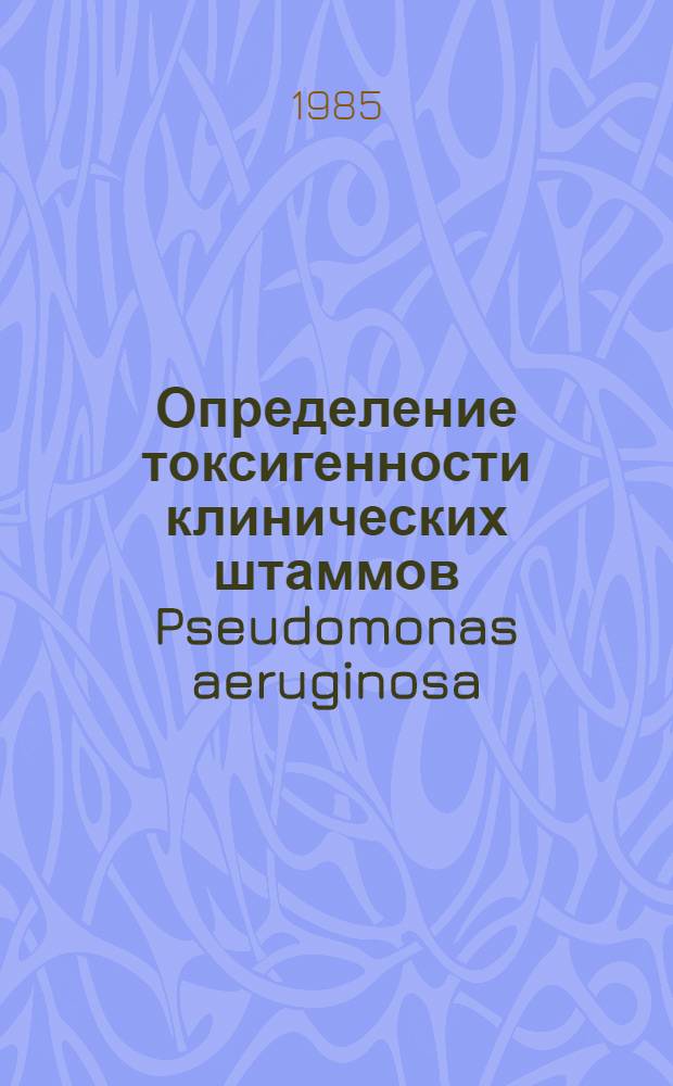Определение токсигенности клинических штаммов Pseudomonas aeruginosa : Автореф. дис. на соиск. учен. степ. канд. биол. наук : (03.00.07)