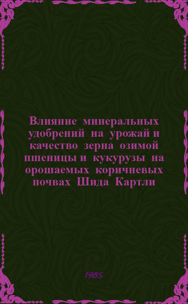 Влияние минеральных удобрений на урожай и качество зерна озимой пшеницы и кукурузы на орошаемых коричневых почвах Шида Картли : Автореф. дис. на соиск. учен. степ. канд. с.-х. наук : (06.01.04)