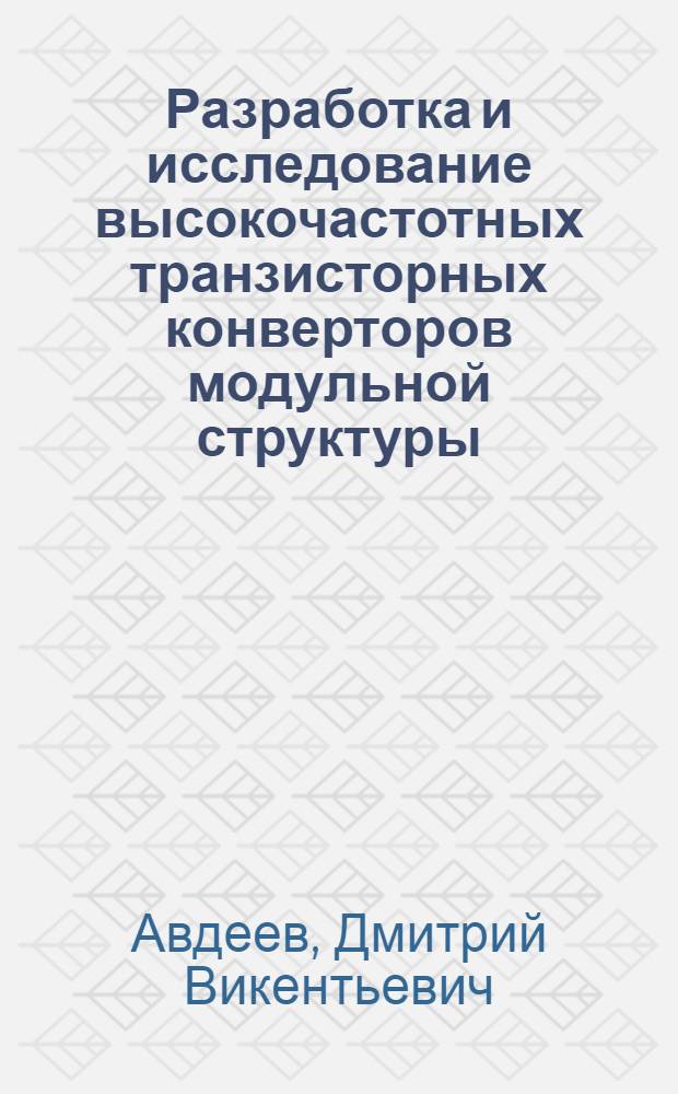 Разработка и исследование высокочастотных транзисторных конверторов модульной структуры : Автореф. дис. на соиск. учен. степ. канд. техн. наук : (05.12.17)
