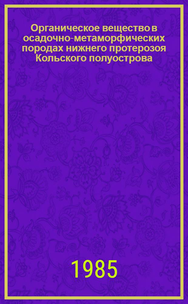 Органическое вещество в осадочно-метаморфических породах нижнего протерозоя Кольского полуострова : (На прим. Нижне-пильгуярвин. подсвиты Печенг. синклинория) : Автореф. дис. на соиск. учен. степ. канд. геол.-минерал. наук : (04.00.02)