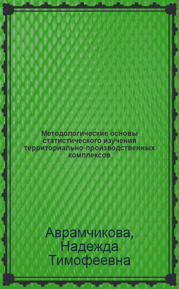 Методологические основы статистического изучения территориально-производственных комплексов : Автореф. дис. на соиск. учен. степ. канд. экон. наук : (08.00.11)