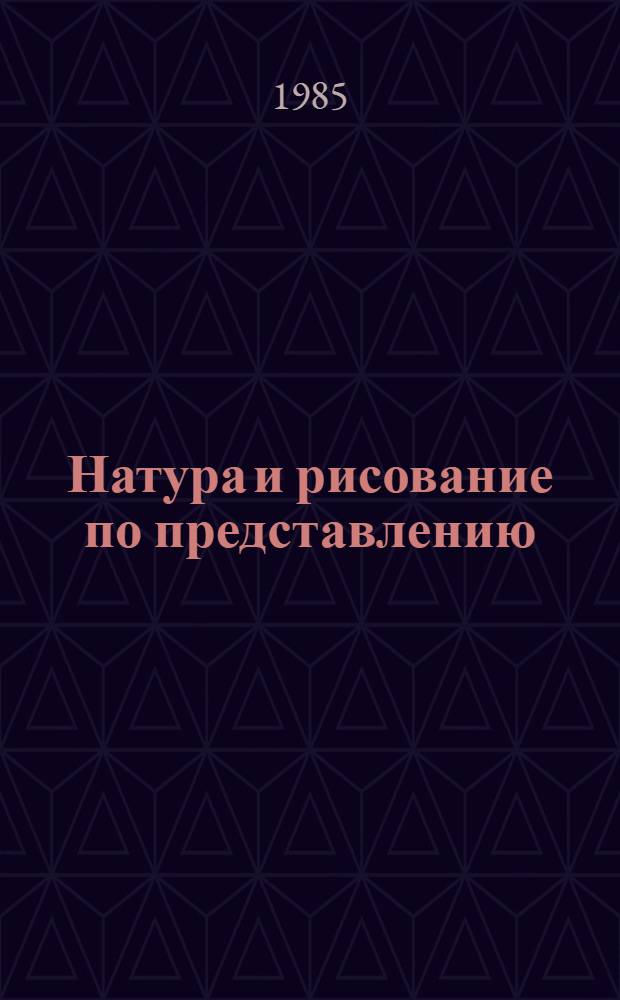 Натура и рисование по представлению : Учеб. пособие для сред. худож. учеб. заведений