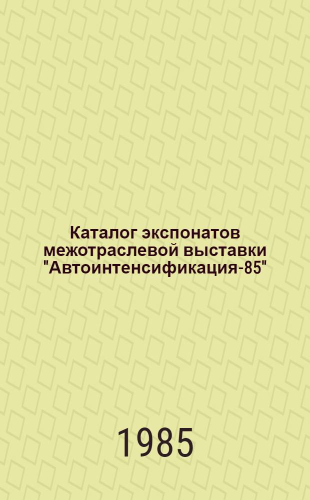 Каталог экспонатов межотраслевой выставки "Автоинтенсификация-85"