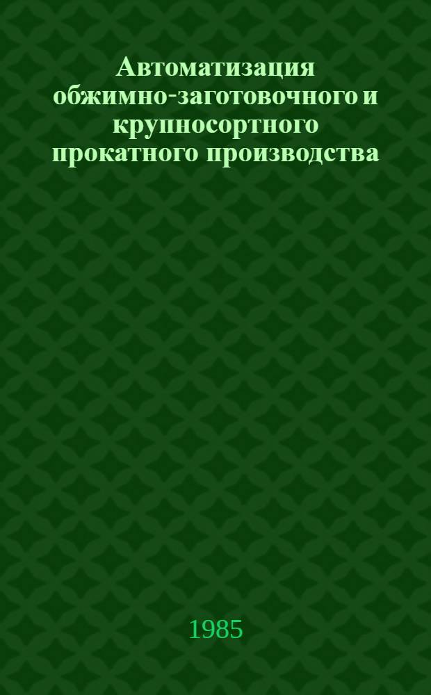Автоматизация обжимно-заготовочного и крупносортного прокатного производства : Сб. науч. тр