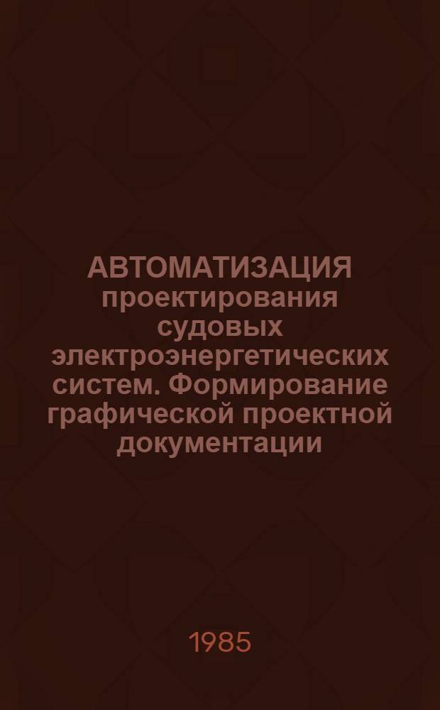 АВТОМАТИЗАЦИЯ проектирования судовых электроэнергетических систем. Формирование графической проектной документации : Метод. разраб