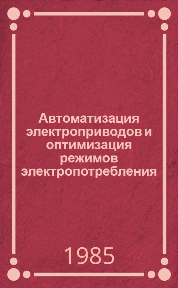 Автоматизация электроприводов и оптимизация режимов электропотребления : Тез. докл. краев. науч.-техн. конф., 3-4 окт. 1985 г