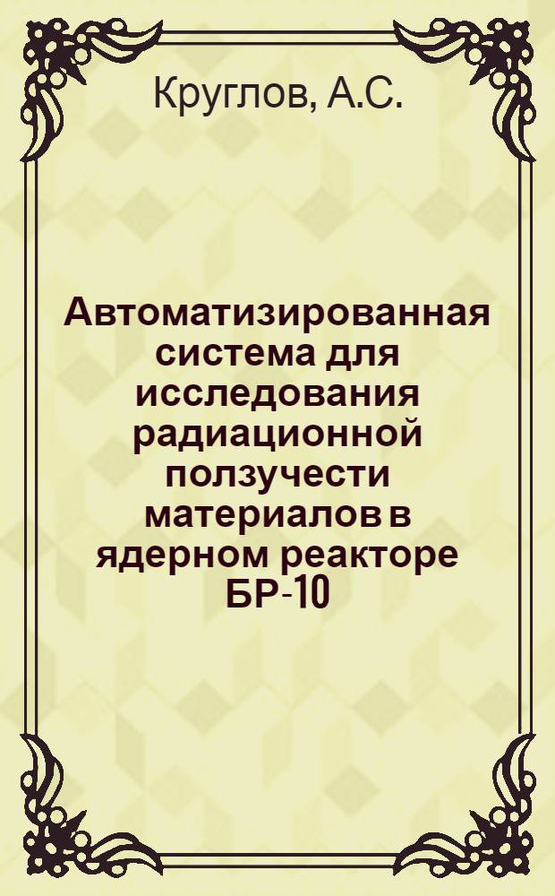 Автоматизированная система для исследования радиационной ползучести материалов в ядерном реакторе БР-10 : Назначение и принцип построения