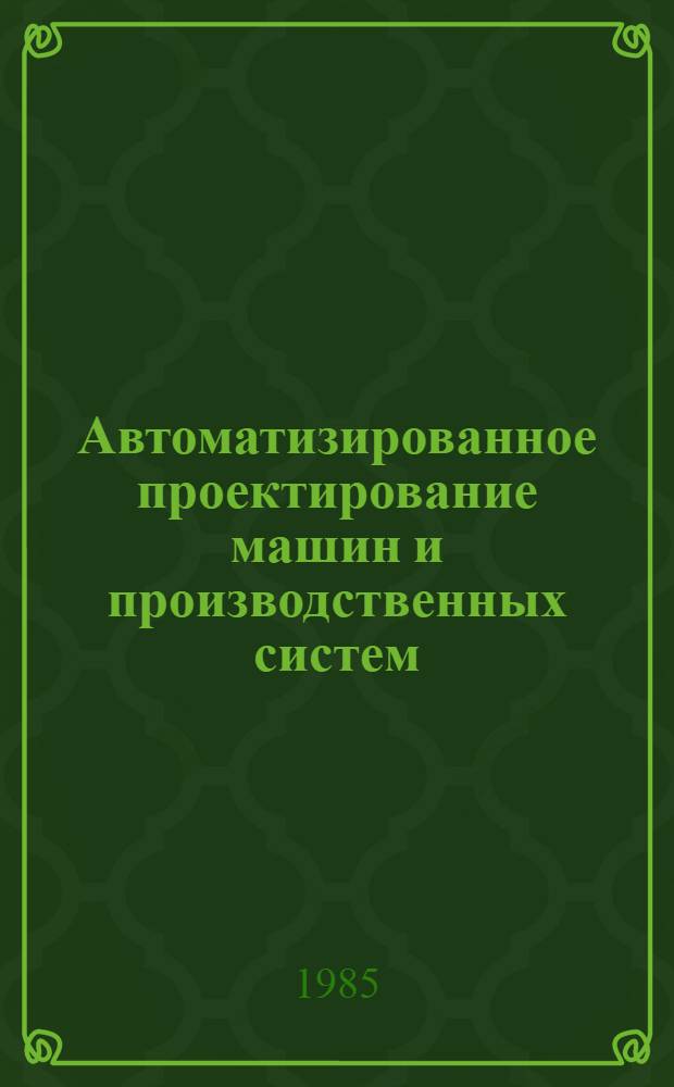Автоматизированное проектирование машин и производственных систем : Сб. науч. тр