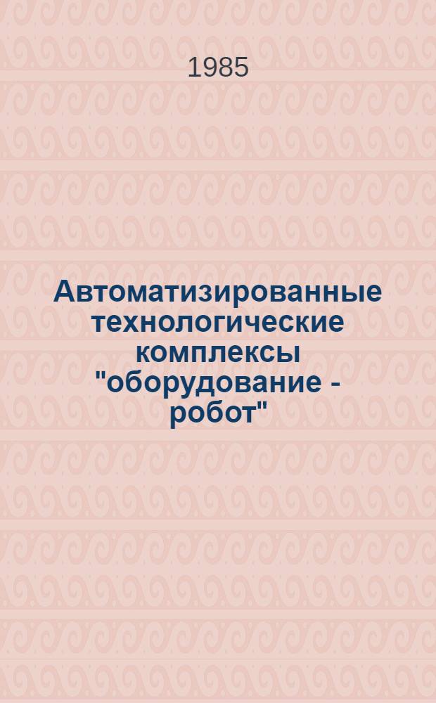 Автоматизированные технологические комплексы "оборудование - робот" : (Метод. рекомендации)