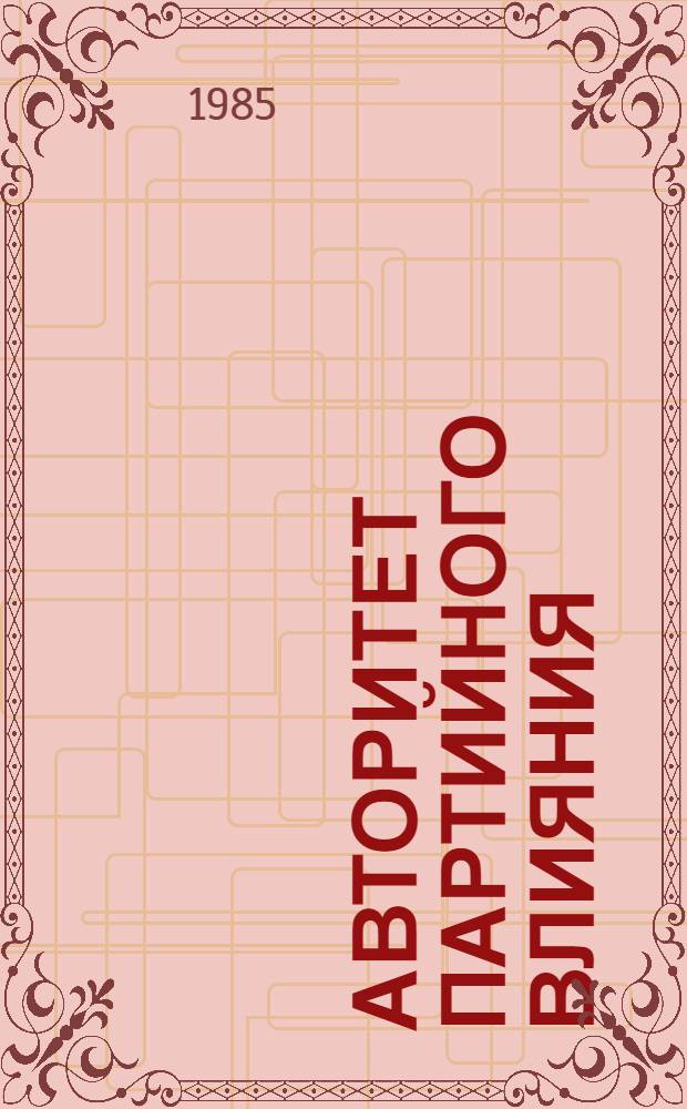 АВТОРИТЕТ партийного влияния : Из опыта работы парт. орг. Лебед. р-на : XXX Район. отчет.-выбор. парт. конф