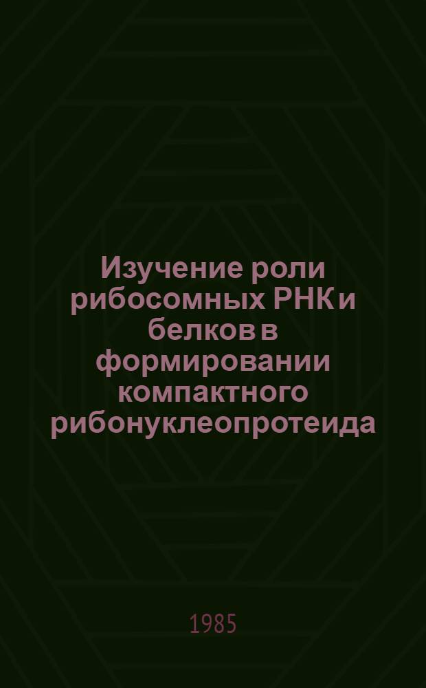 Изучение роли рибосомных РНК и белков в формировании компактного рибонуклеопротеида : Автореф. дис. на соиск. учен. степ. к. б. н