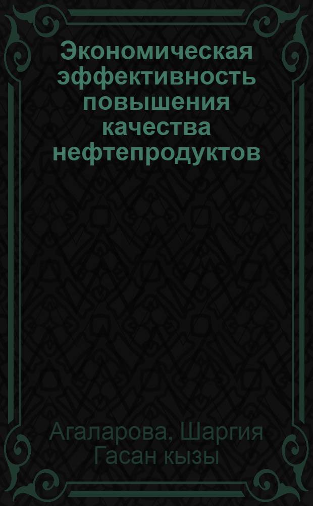 Экономическая эффективность повышения качества нефтепродуктов (бензинов) в Азербайджанской ССР : Автореф. дис. на соиск. учен. степ. канд. экон. наук : (08.00.21)