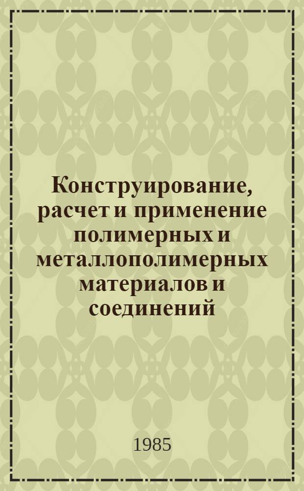 Конструирование, расчет и применение полимерных и металлополимерных материалов и соединений