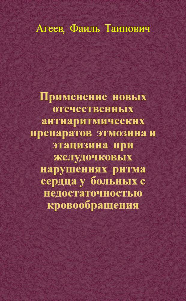 Применение новых отечественных антиаритмических препаратов этмозина и этацизина при желудочковых нарушениях ритма сердца у больных с недостаточностью кровообращения : Автореф. дис. на соиск. учен. степ. канд. мед. наук : (14.00.06)
