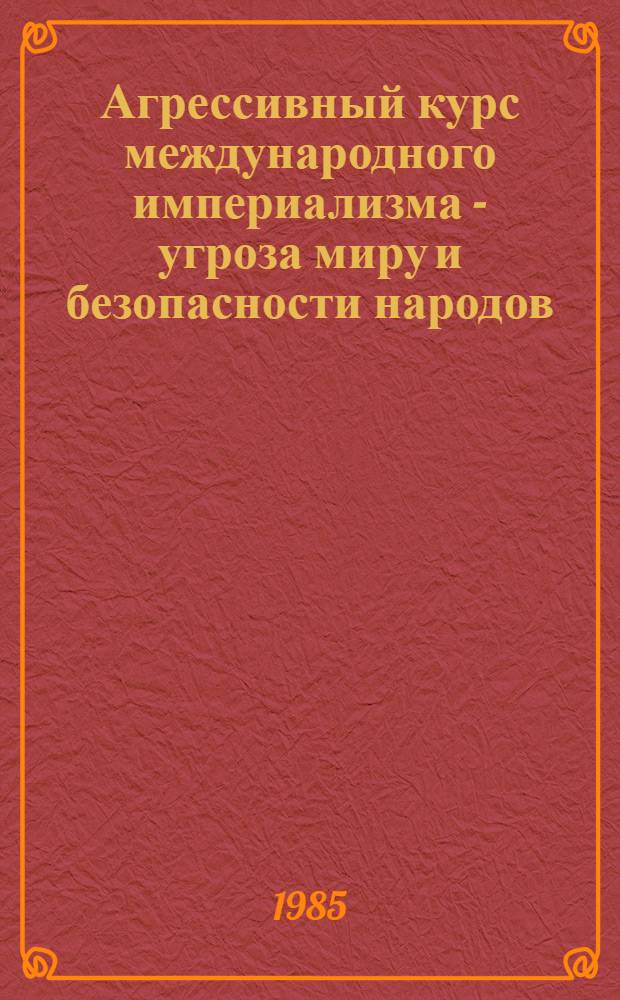 Агрессивный курс международного империализма - угроза миру и безопасности народов : Метод. рекомендации