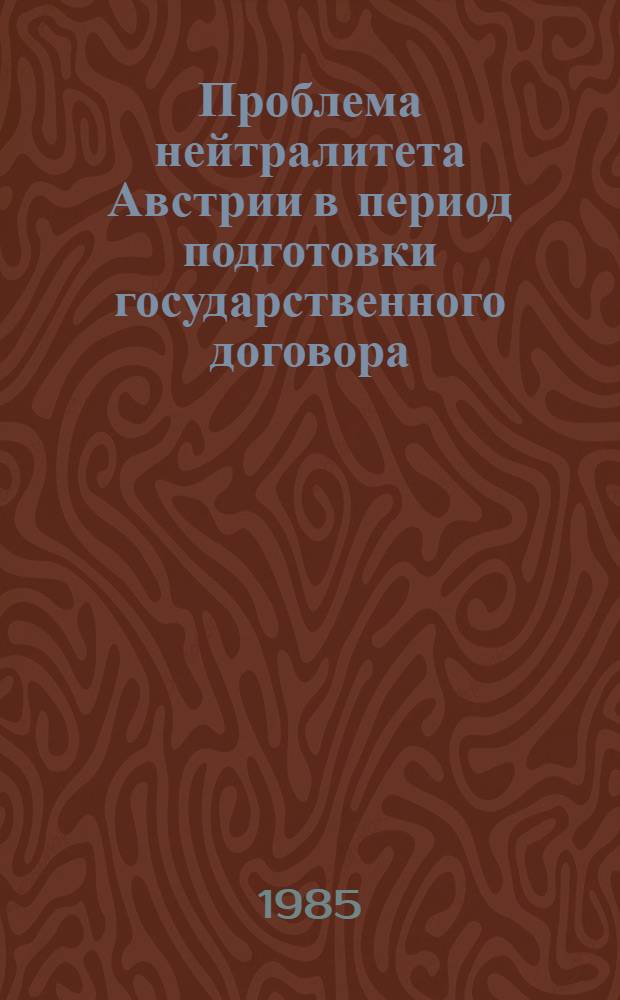 Проблема нейтралитета Австрии в период подготовки государственного договора : Автореф. дис. на соиск. учен. степ. канд. ист. наук : (07.00.03)