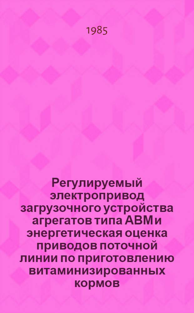 Регулируемый электропривод загрузочного устройства агрегатов типа АВМ и энергетическая оценка приводов поточной линии по приготовлению витаминизированных кормов : Автореф. дис. на соиск. учен. степ. канд. техн. наук : (05.20.02)